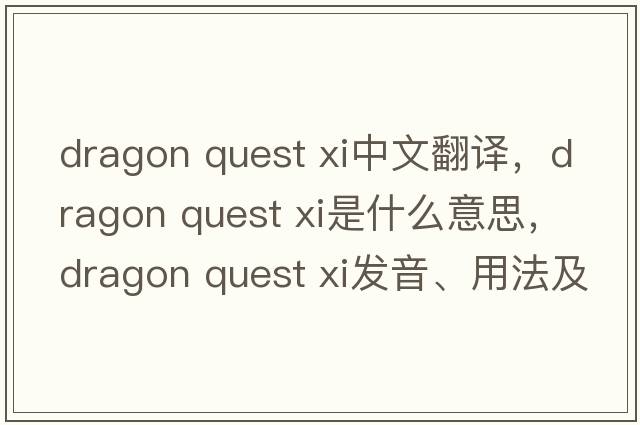 dragon quest xi中文翻譯，dragon quest xi是什么意思，dragon quest xi發(fā)音、用法及例句