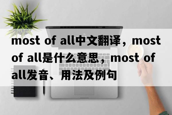 most of all中文翻譯，most of all是什么意思，most of all發(fā)音、用法及例句