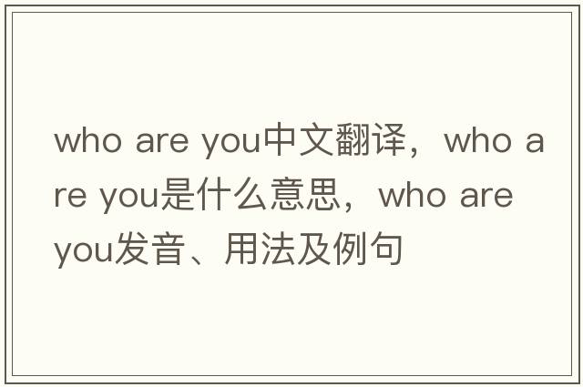 who are you中文翻譯，who are you是什么意思，who are you發(fā)音、用法及例句