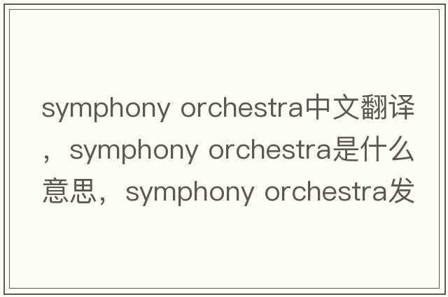 symphony orchestra中文翻譯，symphony orchestra是什么意思，symphony orchestra發(fā)音、用法及例句