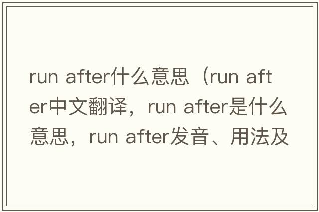 run after什么意思（run after中文翻譯，run after是什么意思，run after發(fā)音、用法及例句）