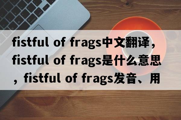 fistful of frags中文翻譯，fistful of frags是什么意思，fistful of frags發(fā)音、用法及例句