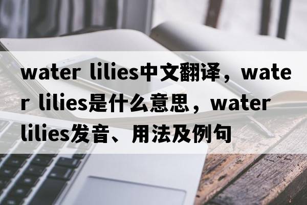 water lilies中文翻譯，water lilies是什么意思，water lilies發(fā)音、用法及例句