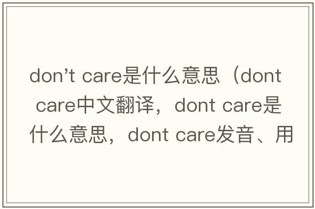 don't care是什么意思（dont care中文翻譯，dont care是什么意思，dont care發(fā)音、用法及例句）