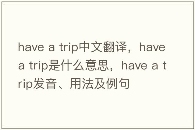 have a trip中文翻譯，have a trip是什么意思，have a trip發(fā)音、用法及例句