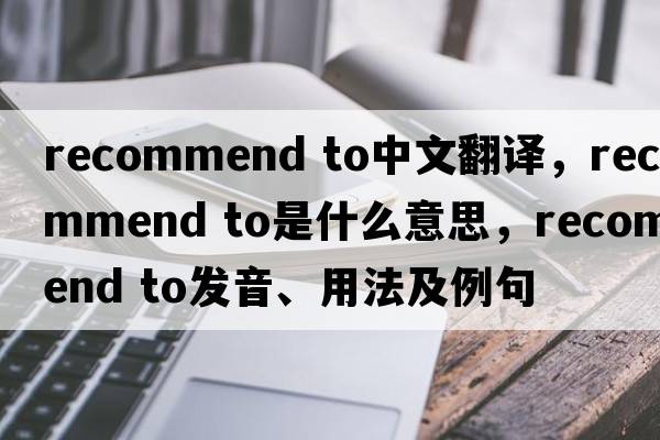 recommend to中文翻譯，recommend to是什么意思，recommend to發(fā)音、用法及例句