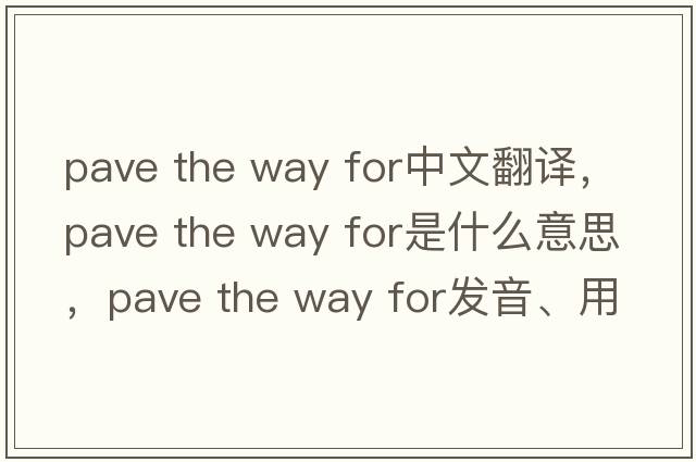 pave the way for中文翻譯，pave the way for是什么意思，pave the way for發(fā)音、用法及例句