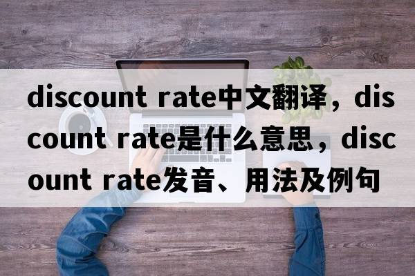 discount rate中文翻譯，discount rate是什么意思，discount rate發(fā)音、用法及例句