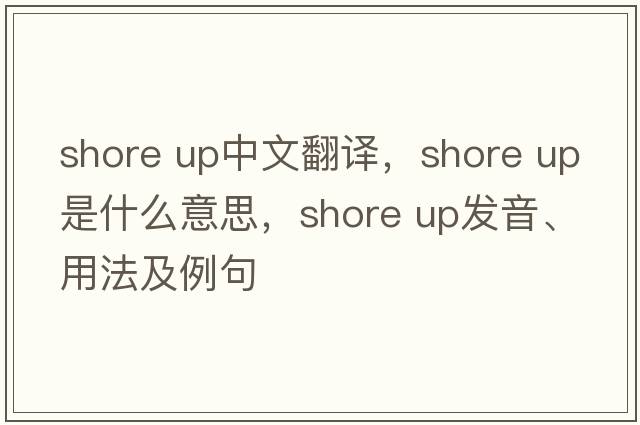 shore up中文翻譯，shore up是什么意思，shore up發(fā)音、用法及例句