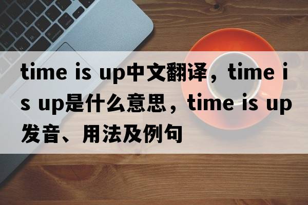 time is up中文翻譯，time is up是什么意思，time is up發(fā)音、用法及例句
