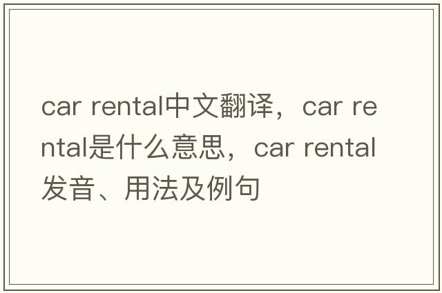 car rental中文翻譯，car rental是什么意思，car rental發(fā)音、用法及例句