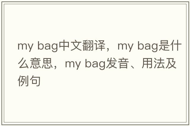 my bag中文翻譯，my bag是什么意思，my bag發(fā)音、用法及例句