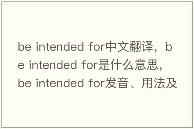 be intended for中文翻譯，be intended for是什么意思，be intended for發(fā)音、用法及例句