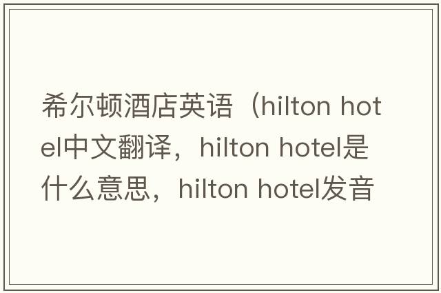 希爾頓酒店英語(yǔ)（hilton hotel中文翻譯，hilton hotel是什么意思，hilton hotel發(fā)音、用法及例句）