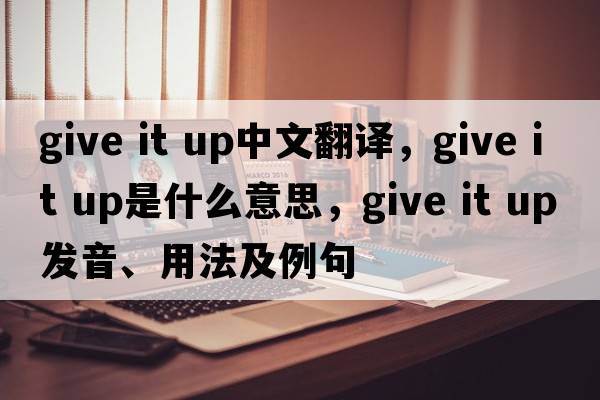 give it up中文翻譯，give it up是什么意思，give it up發(fā)音、用法及例句