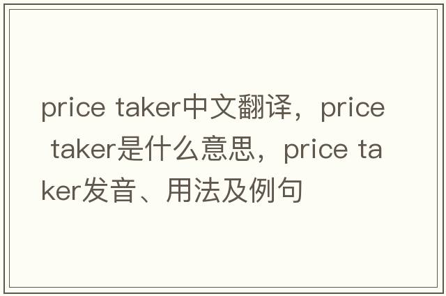 price taker中文翻譯，price taker是什么意思，price taker發(fā)音、用法及例句