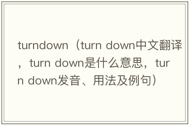 turndown（turn down中文翻譯，turn down是什么意思，turn down發(fā)音、用法及例句）