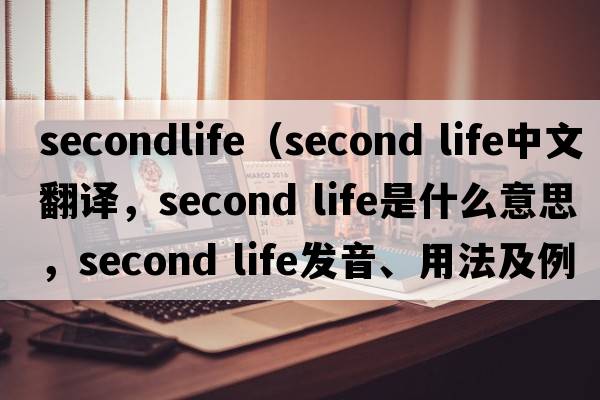 secondlife（second life中文翻譯，second life是什么意思，second life發(fā)音、用法及例句）