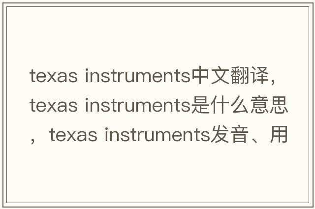 texas instruments中文翻譯，texas instruments是什么意思，texas instruments發(fā)音、用法及例句