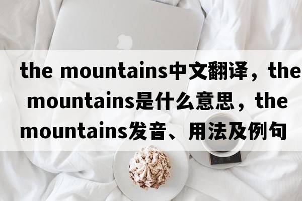 the mountains中文翻譯，the mountains是什么意思，the mountains發(fā)音、用法及例句
