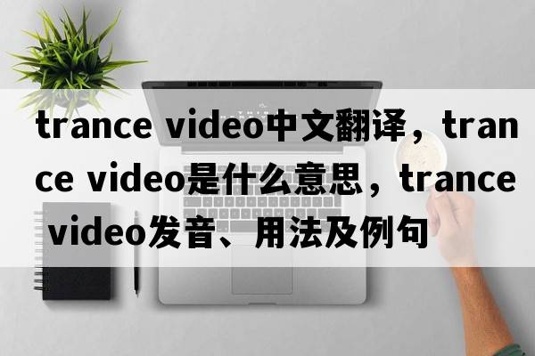 trance video中文翻譯，trance video是什么意思，trance video發(fā)音、用法及例句