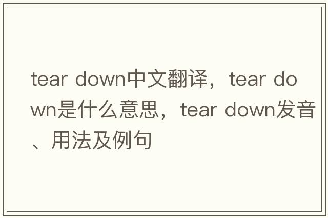 tear down中文翻譯，tear down是什么意思，tear down發(fā)音、用法及例句