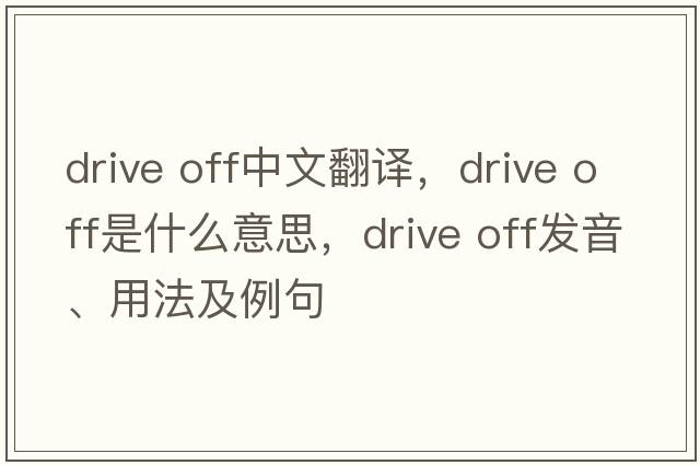drive off中文翻譯，drive off是什么意思，drive off發(fā)音、用法及例句