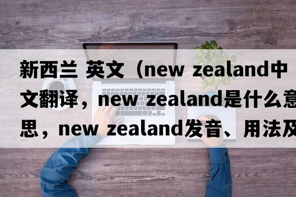 新西蘭 英文（new zealand中文翻譯，new zealand是什么意思，new zealand發(fā)音、用法及例句）