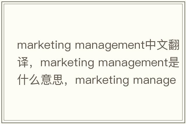 marketing management中文翻譯，marketing management是什么意思，marketing management發(fā)音、用法及例句