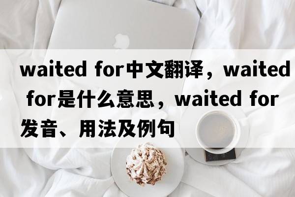 waited for中文翻譯，waited for是什么意思，waited for發(fā)音、用法及例句