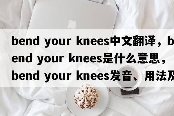 bend your knees中文翻譯，bend your knees是什么意思，bend your knees發(fā)音、用法及例句