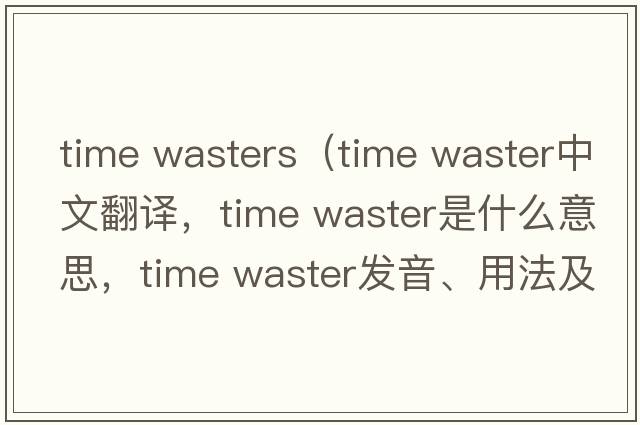 time wasters（time waster中文翻譯，time waster是什么意思，time waster發(fā)音、用法及例句）