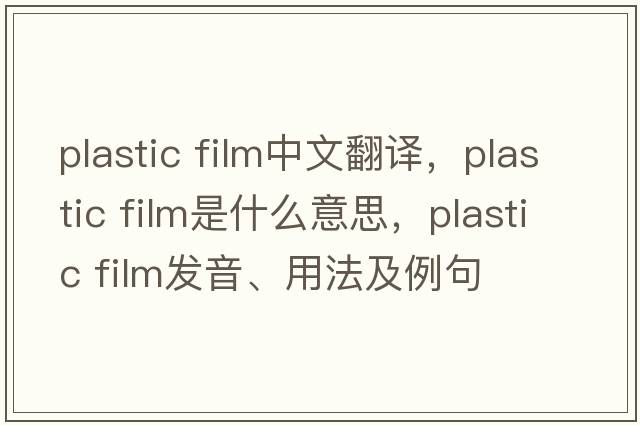 plastic film中文翻譯，plastic film是什么意思，plastic film發(fā)音、用法及例句