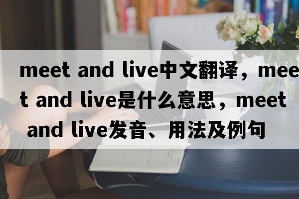 Meet and live中文翻譯，Meet and live是什么意思，Meet and live發(fā)音、用法及例句