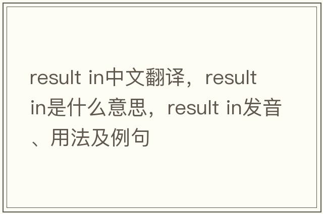result in中文翻譯，result in是什么意思，result in發(fā)音、用法及例句