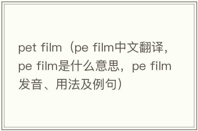 pet film（pe film中文翻譯，pe film是什么意思，pe film發(fā)音、用法及例句）