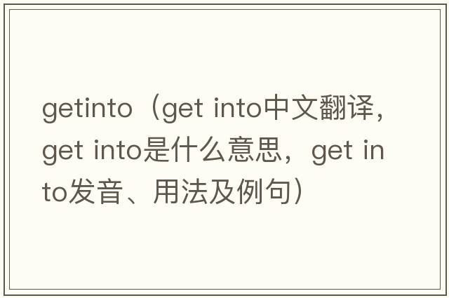 getinto（get into中文翻譯，get into是什么意思，get into發(fā)音、用法及例句）