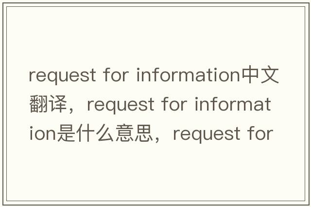 request for information中文翻譯，request for information是什么意思，request for information發(fā)音、用法及例句