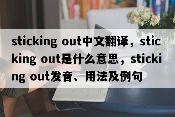 sticking out中文翻譯，sticking out是什么意思，sticking out發(fā)音、用法及例句