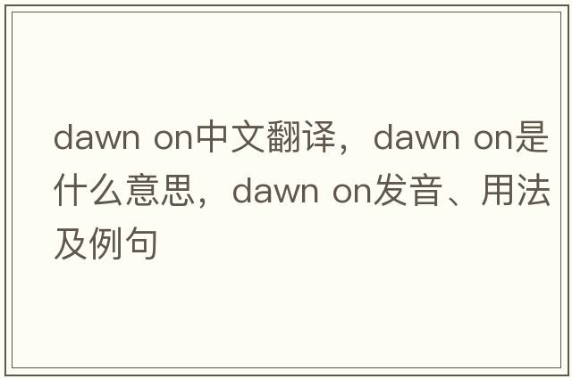 dawn on中文翻譯，dawn on是什么意思，dawn on發(fā)音、用法及例句