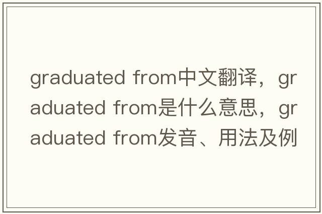 graduated from中文翻譯，graduated from是什么意思，graduated from發(fā)音、用法及例句