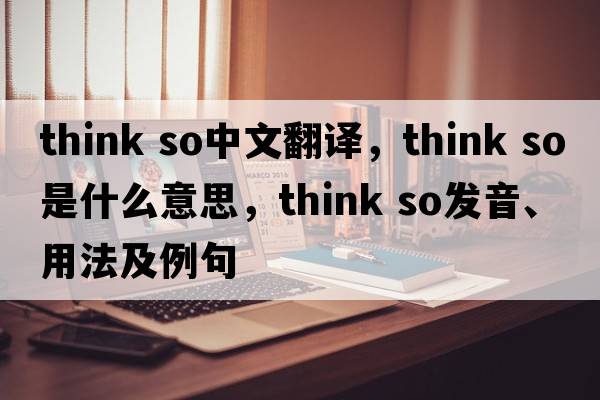 think so中文翻譯，think so是什么意思，think so發(fā)音、用法及例句