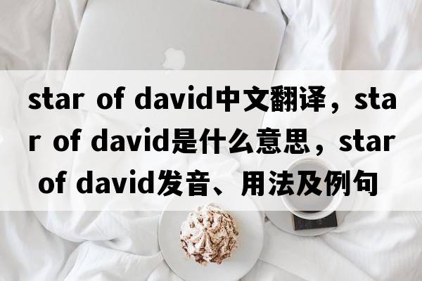 star of david中文翻譯，star of david是什么意思，star of david發(fā)音、用法及例句