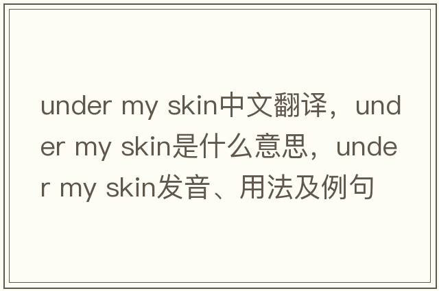 under my skin中文翻譯，under my skin是什么意思，under my skin發(fā)音、用法及例句