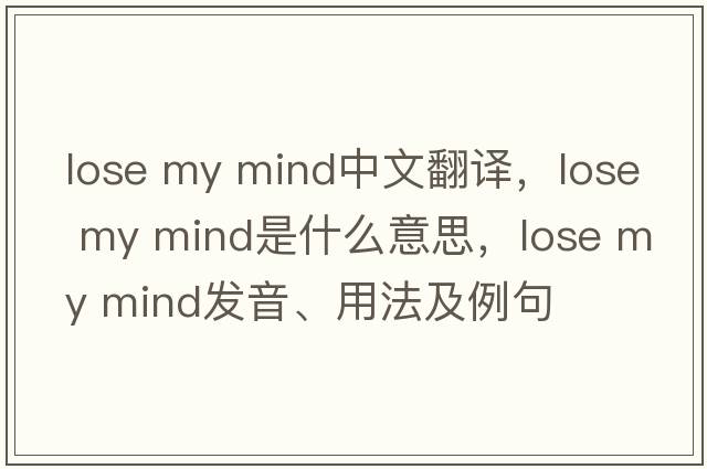 lose my mind中文翻譯，lose my mind是什么意思，lose my mind發(fā)音、用法及例句