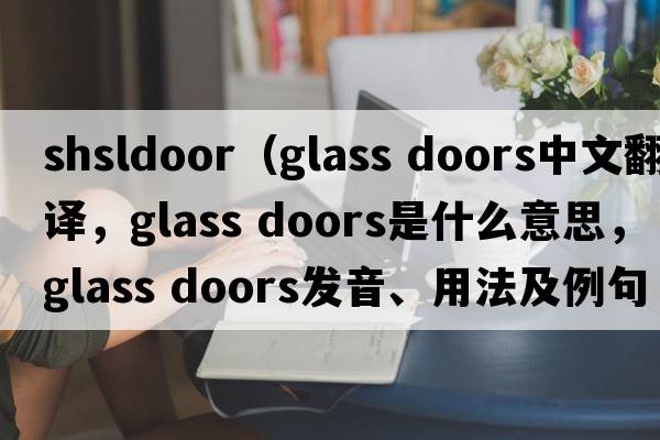 shsldoor（glass doors中文翻譯，glass doors是什么意思，glass doors發(fā)音、用法及例句）