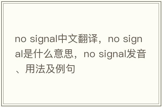 no signal中文翻譯，no signal是什么意思，no signal發(fā)音、用法及例句