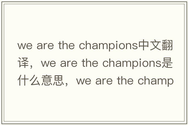 we are the champions中文翻譯，we are the champions是什么意思，we are the champions發(fā)音、用法及例句