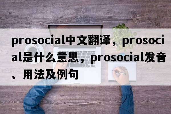 prosocial中文翻譯，prosocial是什么意思，prosocial發(fā)音、用法及例句