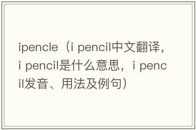 ipencle（i pencil中文翻譯，i pencil是什么意思，i pencil發(fā)音、用法及例句）